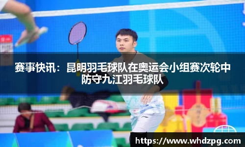 赛事快讯：昆明羽毛球队在奥运会小组赛次轮中防守九江羽毛球队